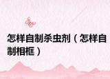 怎样自制杀虫剂（怎样自制相框）