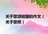 关于歌颂祖国的作文（关于歌呗）