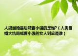 大男当婚最后喊曹小强的是谁?（大男当婚大结局喊曹小强的女人到底是谁）