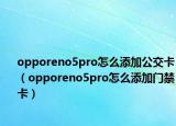 opporeno5pro怎么添加公交卡（opporeno5pro怎么添加门禁卡）