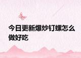 今日更新爆炒钉螺怎么做好吃