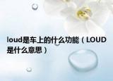 loud是车上的什么功能（LOUD是什么意思）