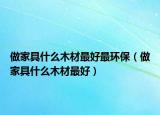 做家具什么木材最好最环保（做家具什么木材最好）
