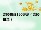 嘉陵白菜150评测（嘉陵白菜）