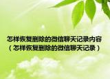 怎样恢复删除的微信聊天记录内容（怎样恢复删除的微信聊天记录）