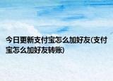 今日更新支付宝怎么加好友(支付宝怎么加好友转账)