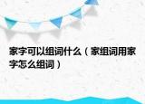 家字可以组词什么（家组词用家字怎么组词）
