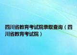 四川省教育考试院录取查询（四川省教育考试院）