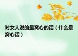 对女人说的最窝心的话（什么是窝心话）