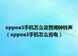 oppoa3手机怎么设置闹钟铃声（oppoa3手机怎么省电）