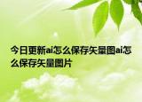 今日更新ai怎么保存矢量图ai怎么保存矢量图片