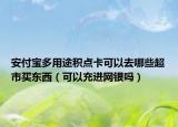 安付宝多用途积点卡可以去哪些超市买东西（可以充进网银吗）