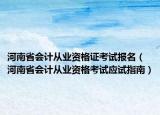 河南省会计从业资格证考试报名（河南省会计从业资格考试应试指南）