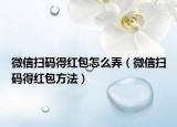 微信扫码得红包怎么弄（微信扫码得红包方法）