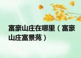 富豪山庄在哪里（富豪山庄富景苑）