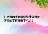 氵字旁的字有哪些与什么有关（氵字旁的字有哪些字\