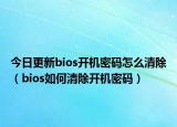今日更新bios开机密码怎么清除（bios如何清除开机密码）