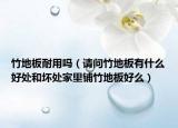 竹地板耐用吗（请问竹地板有什么好处和坏处家里铺竹地板好么）