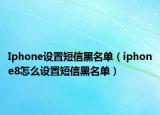 Iphone设置短信黑名单（iphone8怎么设置短信黑名单）