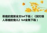 恶魔的宠爱全文txt下载（《契约情人恶魔的宠儿》txt全集下载）