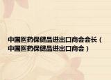 中国医药保健品进出口商会会长（中国医药保健品进出口商会）