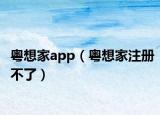 粤想家app（粤想家注册不了）
