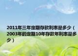 2011年三年定期存款利率是多少（2003年的定期10年存款年利率是多少）