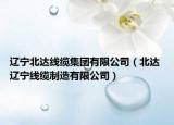 辽宁北达线缆集团有限公司（北达 辽宁线缆制造有限公司）