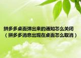 拼多多桌面弹出来的通知怎么关闭（拼多多消息出现在桌面怎么取消）