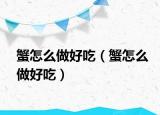 蟹怎么做好吃（蟹怎么做好吃）