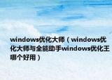 windows优化大师（windows优化大师与全能助手windows优化王哪个好用）