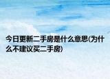 今日更新二手房是什么意思(为什么不建议买二手房)