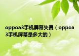 oppoa3手机屏幕失灵（oppoa3手机屏幕是多大的）