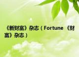 《新财富》杂志（Fortune 《财富》杂志）