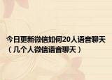 今日更新微信如何20人语音聊天（几个人微信语音聊天）