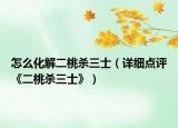 怎么化解二桃杀三士（详细点评《二桃杀三士》）