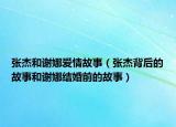 张杰和谢娜爱情故事（张杰背后的故事和谢娜结婚前的故事）