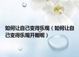 如何让自己变得乐观（如何让自己变得乐观开朗呢）