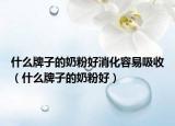 什么牌子的奶粉好消化容易吸收（什么牌子的奶粉好）