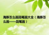 海豚怎么画简笔画大全（海豚怎么画——简笔画）