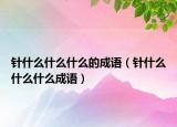 针什么什么什么的成语（针什么什么什么成语）