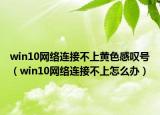 win10网络连接不上黄色感叹号（win10网络连接不上怎么办）