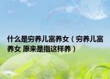 什么是穷养儿富养女（穷养儿富养女 原来是指这样养）