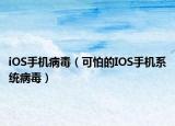 iOS手机病毒（可怕的IOS手机系统病毒）