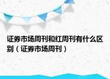 证券市场周刊和红周刊有什么区别（证券市场周刊）
