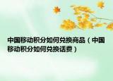中国移动积分如何兑换商品（中国移动积分如何兑换话费）