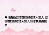 今日更新微信群如何邀请人加入 微信群如何邀请人加入同时发邀请信息