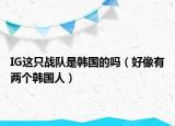 IG这只战队是韩国的吗（好像有两个韩国人）