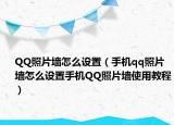 QQ照片墙怎么设置（手机qq照片墙怎么设置手机QQ照片墙使用教程）
