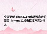 今日更新iphone11接电话没声音的原因  iphone11接电话没声音为什么